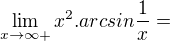 $\lim_{x \to \infty+} x^2 . arcsin\frac{1}{x} =$