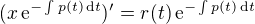 $(x\,\mathrm{e}^{-\int p(t)\,\mathrm{d}t})'=r(t)\,\mathrm{e}^{-\int p(t)\,\mathrm{d}t}$