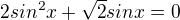 $2sin^{2}x+\sqrt{2}sinx=0$