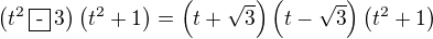 $\(t^2\,\fbox{-}\,3\)\(t^2+1\)=\(t+\sqrt3\)\(t-\sqrt3\)\(t^2+1\)$