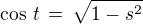 $\cos\,t\,=\,\sqrt{1-s^2}$