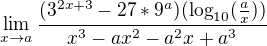 $\lim_{x\to a} \frac{(3^{2x+3}-27*9^{a})(\log_{10}(\frac{a}{x}))}{x^{3}-ax^{2}-a^{2}x+a^{3}}$