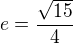$e=\frac{\sqrt{15}}{4}$