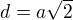 $d=a\sqrt2$