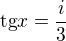 $\text{tg}x=\frac{i}{3}$