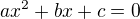 $ax^{2} + bx + c = 0$
