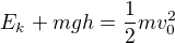 $E_{k}+mgh=\frac{1}{2}mv_{0}^{2}$