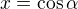 $x = \cos \alpha$