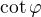$\cot \varphi$