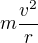 $m\frac{v^2}r$
