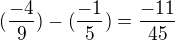 $(\frac{-4}{9})-(\frac{-1}{5})= \frac{-11}{45}$