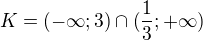 $K= (-\infty ;3)\cap (\frac{1}{3};+\infty )$