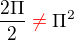 $\frac{2\Pi }{2}\color {red} \neq \color {black}\Pi^{2}$