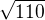 $\sqrt{110}$