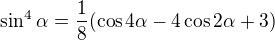 $\sin^4 \alpha=\frac18(\cos 4\alpha-4\cos2\alpha+3)$