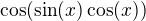 $\cos (\sin (x)\cos (x))$