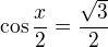 $\cos \frac x2=\frac {\sqrt 3}{2} $
