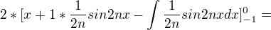 $2*[x+1*\frac{1}{2n}sin2nx-\int\frac{1}{2n} sin2nx dx]^0_{-1}=$
