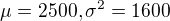 $\mu = 2500, \sigma ^{2} =1600$