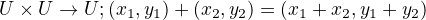 $U \times U \rightarrow U; (x_1, y_1) + (x_2, y_2) = (x_1 + x_2, y_1 + y_2)$
