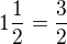 $1\frac{1}{2}=\frac 32$