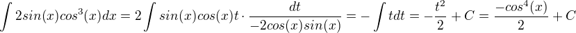 $\int 2sin(x) cos^3(x) dx = 2\int sin(x) cos(x)t \cdot \frac{dt}{-2cos(x)sin(x)}= - \int t dt= -\frac {t^2}{2}+C= \frac {- cos^4(x)}{2} +C$