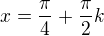 $x=\frac{\pi }{4}+\frac{\pi }{2}k$