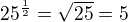 $25^{\frac12}=\sqrt{25}=5$