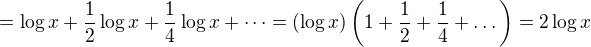 $= \log x + \frac12\log x + \frac14\log x + \dots = (\log x)\left(1+\frac12+\frac14+\dots\right)=2\log x$