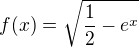 $f(x)=\sqrt{\frac{1}{2}-e^x}$