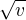 $\sqrt{v}$