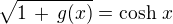 $\sqrt{1\,+\,g(x)}= \cosh \,x$