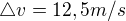 $\triangle v= 12,5 m/s$