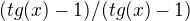 $(tg(x) -1)/(tg(x)-1)$