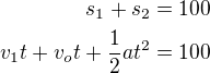 $s_{1}+s_{2}=100\\v_{1}t+v_{o}t+\frac{1}{2}at^{2}=100$