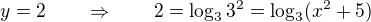 $y=2 \qquad \Rightarrow \qquad 2 = \log_3 3^2 = \log_3 (x^2+5)$