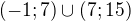$(-1;7)\cup (7;15)$