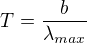 $T=\frac{b}{\lambda _{max}}$