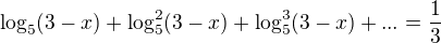 $\log_5(3-x)+\log_5^2(3-x)+\log_5^3(3-x)+... =\frac{1}{3}$