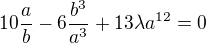 $10\frac{a}{b} - 6\frac{b^3}{a^3} + 13\lambda a^{12} = 0$