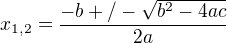 $x_{1,2}=\frac{-b+/-\sqrt{b^{2}-4ac}{}}{2a}$