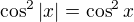 $\cos ^2|x| = \cos ^2x$