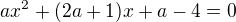 $ax^2+(2a+1)x+a-4=0$