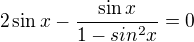 kopírovat do textarea $2\sin x - \frac{\sin x}{1-sin^{2}x}= 0$