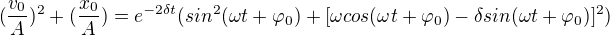 $(\frac{v_{0}}{A})^{2}+(\frac{x_{0}}{A})=e^{-2\delta t}(sin^2(\omega t+\varphi _{0_{}})+[\omega cos(\omega t+\varphi _{0})-\delta sin(\omega t+\varphi _{0})]^2)$