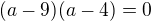 $(a-9)(a-4)=0$