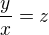 $\frac{y}{x} = z$