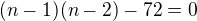 $(n-1)(n-2)-72=0$
