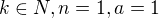 $k\in N,n=1,a=1$
