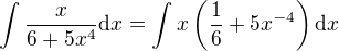 $\int{\frac{x}{6+5x^4}\mathrm{d}x}=\int{x\(\frac{1}{6}+5x^{-4}\)\mathrm{d}x}$